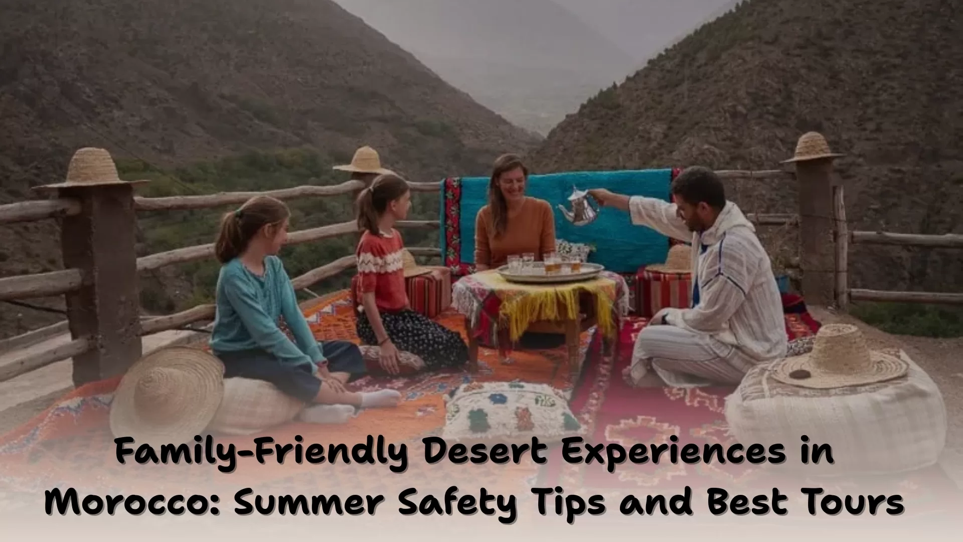 Family-Friendly Desert Experiences in Morocco: Summer Safety Tips and Best Tours